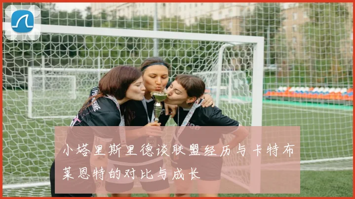 小塔里斯里德谈联盟经历与卡特布莱恩特的对比与成长