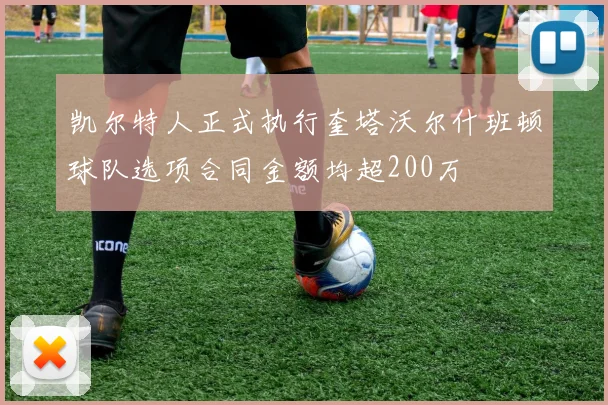 凯尔特人正式执行奎塔沃尔什班顿球队选项合同金额均超200万