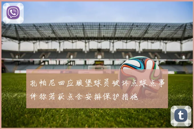 孔帕尼回应狼堡球员破坏点球点事件称若获点会安排保护措施