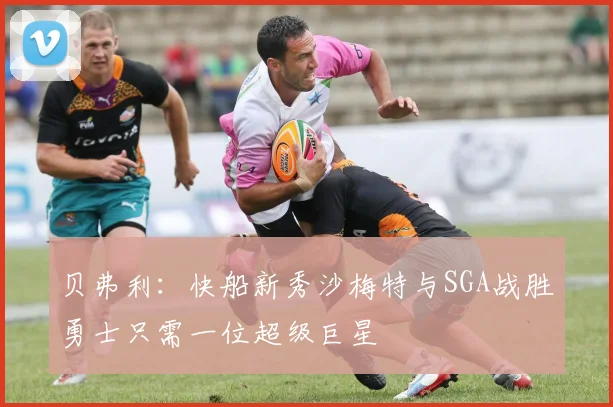 贝弗利：快船新秀沙梅特与SGA战胜勇士只需一位超级巨星