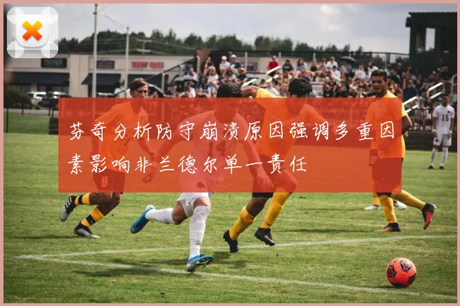 芬奇分析防守崩溃原因强调多重因素影响非兰德尔单一责任