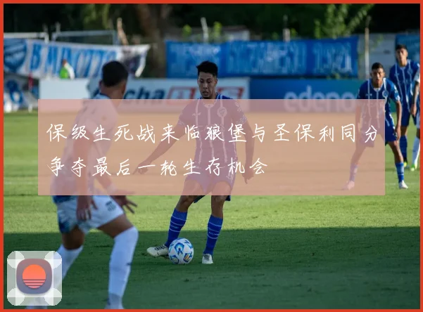 保级生死战来临狼堡与圣保利同分争夺最后一轮生存机会