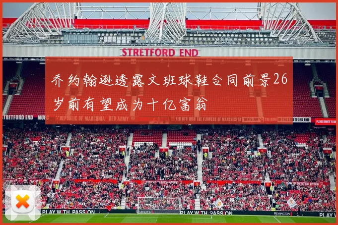 乔约翰逊透露文班球鞋合同前景26岁前有望成为十亿富翁