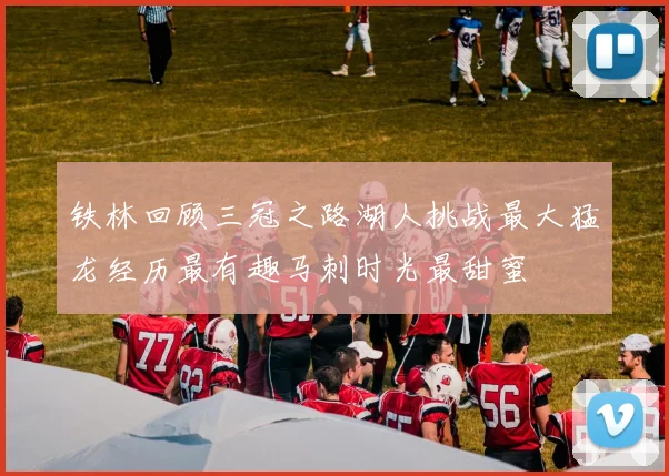 铁林回顾三冠之路湖人挑战最大猛龙经历最有趣马刺时光最甜蜜
