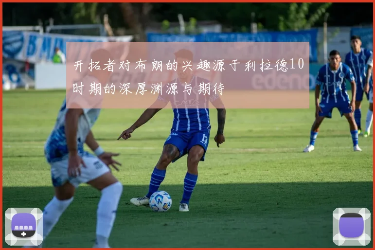 开拓者对布朗的兴趣源于利拉德10时期的深厚渊源与期待