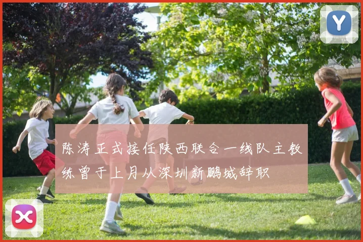 陈涛正式接任陕西联合一线队主教练曾于上月从深圳新鹏城辞职