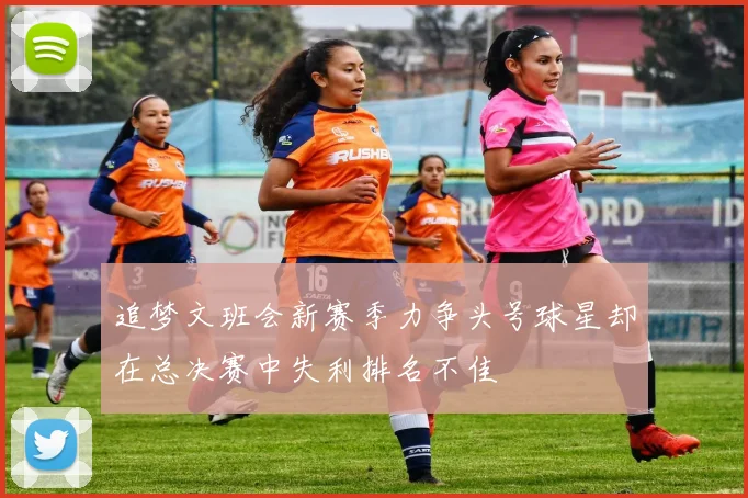 追梦文班会新赛季力争头号球星却在总决赛中失利排名不佳