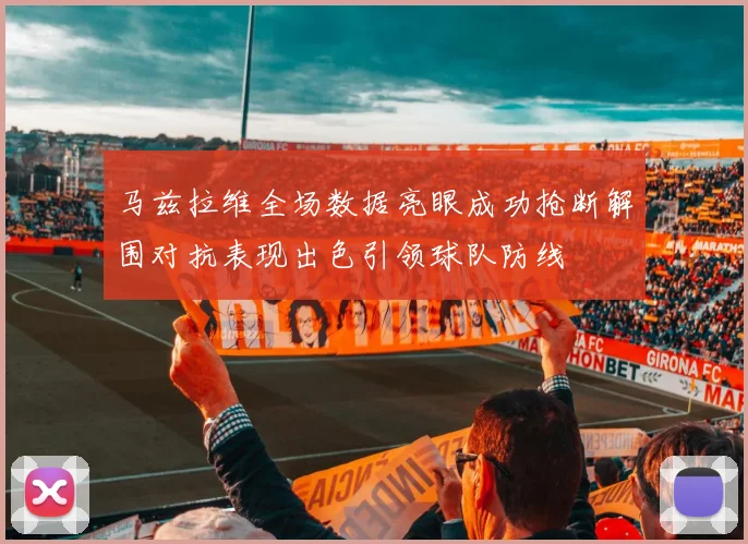 马兹拉维全场数据亮眼成功抢断解围对抗表现出色引领球队防线